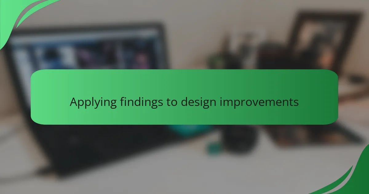 Applying findings to design improvements