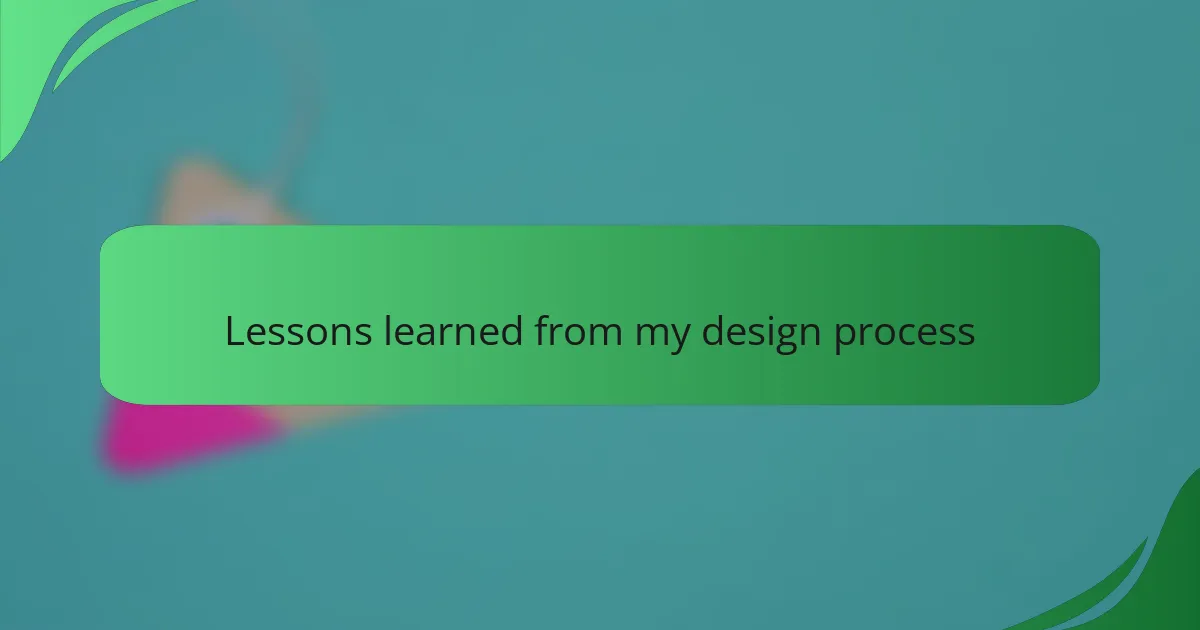 Lessons learned from my design process