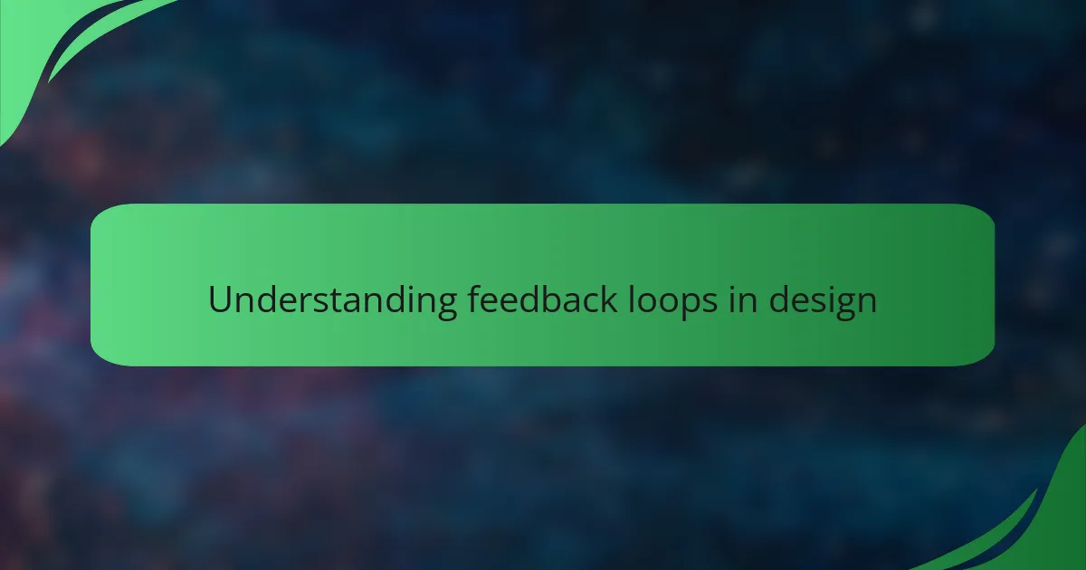 Understanding feedback loops in design